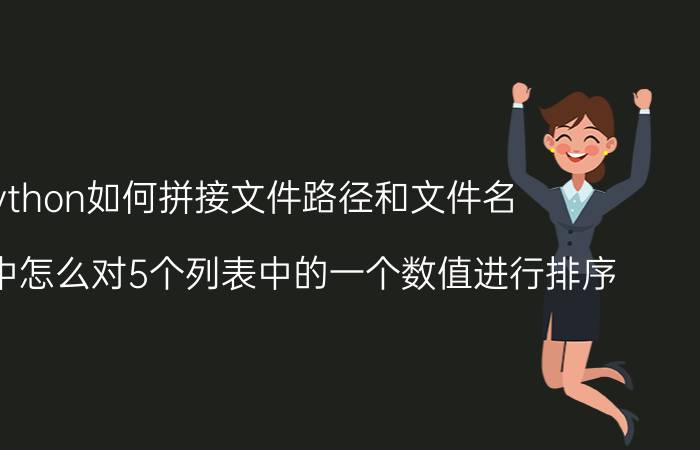 python如何拼接文件路径和文件名 python中怎么对5个列表中的一个数值进行排序？